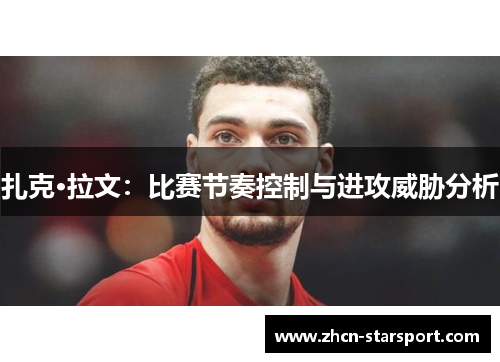 扎克·拉文：比赛节奏控制与进攻威胁分析