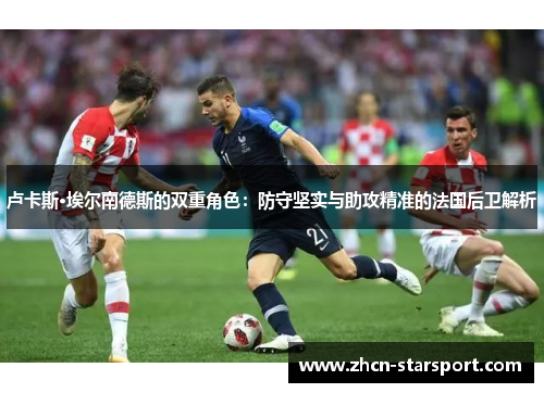 卢卡斯·埃尔南德斯的双重角色：防守坚实与助攻精准的法国后卫解析