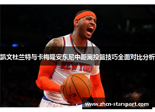 凯文杜兰特与卡梅隆安东尼中距离投篮技巧全面对比分析