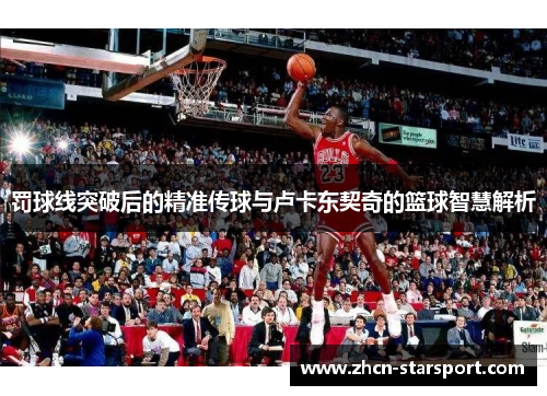 罚球线突破后的精准传球与卢卡东契奇的篮球智慧解析