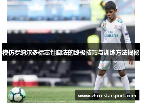 模仿罗纳尔多标志性脚法的终极技巧与训练方法揭秘