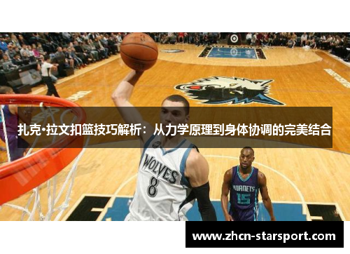 扎克·拉文扣篮技巧解析：从力学原理到身体协调的完美结合