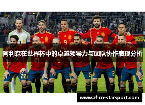 阿利森在世界杯中的卓越领导力与团队协作表现分析