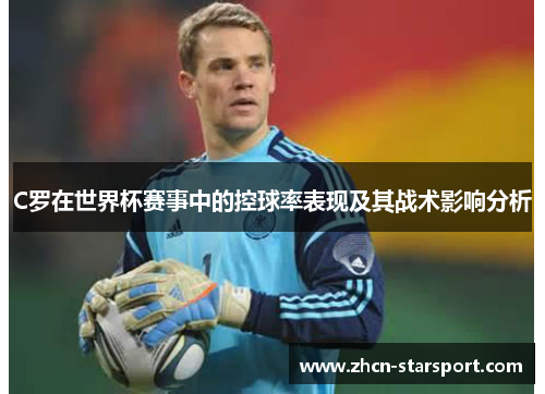 C罗在世界杯赛事中的控球率表现及其战术影响分析