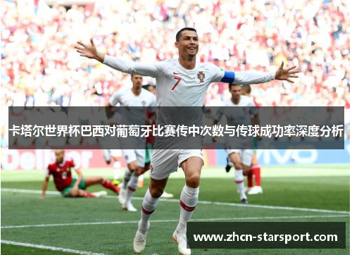 卡塔尔世界杯巴西对葡萄牙比赛传中次数与传球成功率深度分析