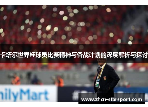 卡塔尔世界杯球员比赛精神与备战计划的深度解析与探讨