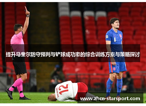 提升马奎尔防守预判与铲球成功率的综合训练方案与策略探讨