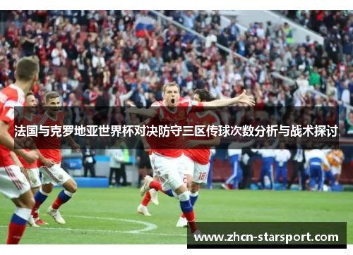 法国与克罗地亚世界杯对决防守三区传球次数分析与战术探讨