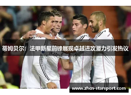 蒂姆贝尔：法甲新星前锋展现卓越进攻潜力引发热议