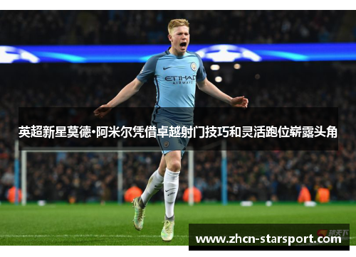 英超新星莫德·阿米尔凭借卓越射门技巧和灵活跑位崭露头角