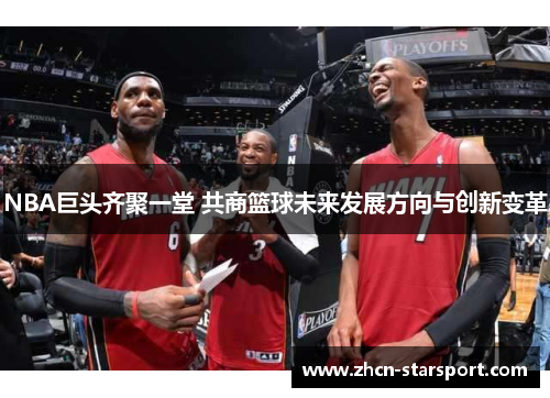 NBA巨头齐聚一堂 共商篮球未来发展方向与创新变革