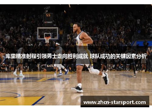 库里精准射程引领勇士走向胜利成就 球队成功的关键因素分析