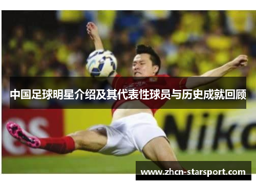 中国足球明星介绍及其代表性球员与历史成就回顾