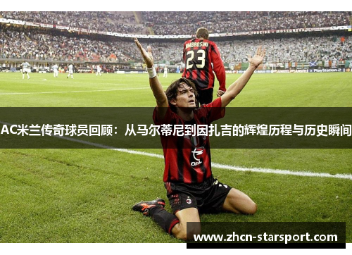 AC米兰传奇球员回顾：从马尔蒂尼到因扎吉的辉煌历程与历史瞬间