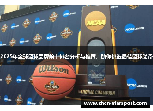 2025年全球篮球品牌前十排名分析与推荐，助你挑选最佳篮球装备