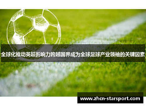 全球化推动英超影响力跨越国界成为全球足球产业领袖的关键因素