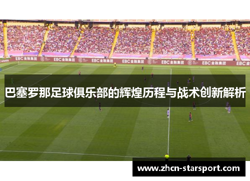 巴塞罗那足球俱乐部的辉煌历程与战术创新解析