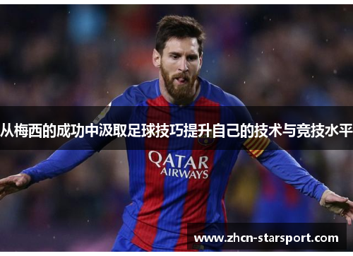 从梅西的成功中汲取足球技巧提升自己的技术与竞技水平