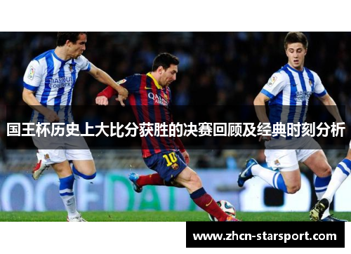 国王杯历史上大比分获胜的决赛回顾及经典时刻分析