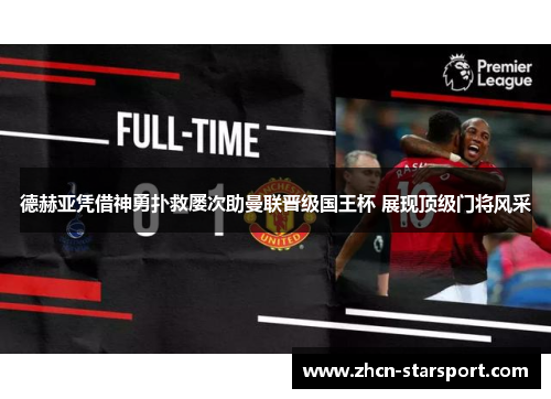 德赫亚凭借神勇扑救屡次助曼联晋级国王杯 展现顶级门将风采