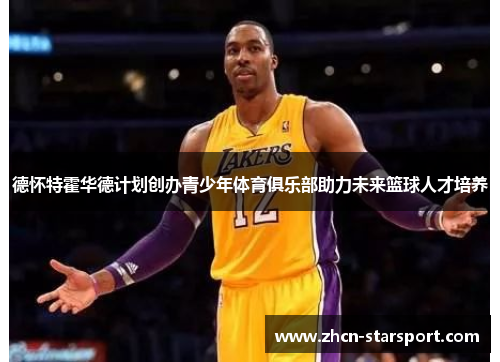 德怀特霍华德计划创办青少年体育俱乐部助力未来篮球人才培养