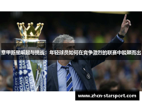 意甲新星崛起与挑战：年轻球员如何在竞争激烈的联赛中脱颖而出
