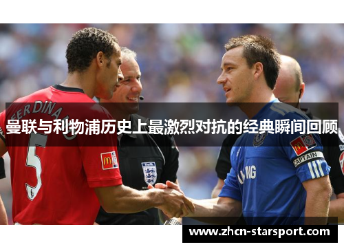 曼联与利物浦历史上最激烈对抗的经典瞬间回顾