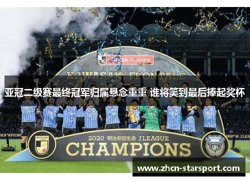 亚冠二级赛最终冠军归属悬念重重 谁将笑到最后捧起奖杯