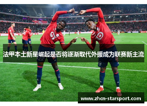 法甲本土新星崛起是否将逐渐取代外援成为联赛新主流