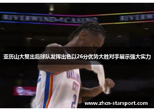 亚历山大复出后球队发挥出色以26分优势大胜对手展示强大实力
