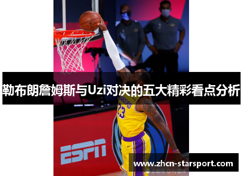 勒布朗詹姆斯与Uzi对决的五大精彩看点分析