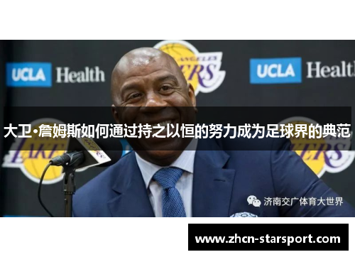 大卫·詹姆斯如何通过持之以恒的努力成为足球界的典范