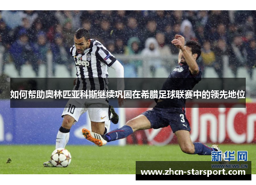 如何帮助奥林匹亚科斯继续巩固在希腊足球联赛中的领先地位