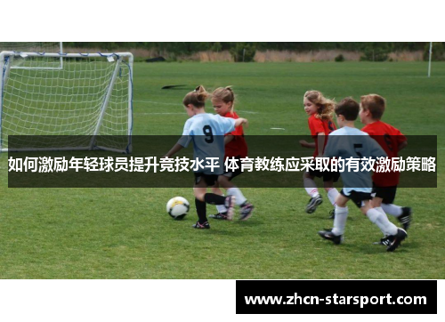 如何激励年轻球员提升竞技水平 体育教练应采取的有效激励策略