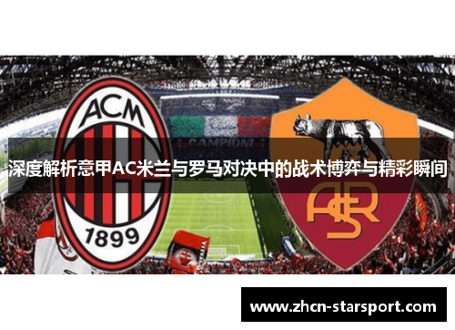 深度解析意甲AC米兰与罗马对决中的战术博弈与精彩瞬间