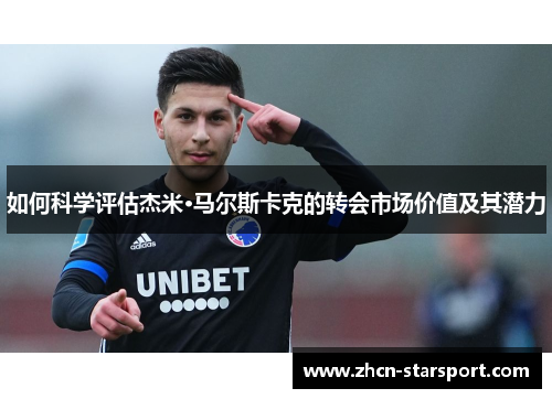 如何科学评估杰米·马尔斯卡克的转会市场价值及其潜力