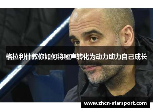 格拉利什教你如何将嘘声转化为动力助力自己成长