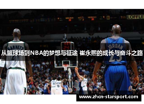 从篮球场到NBA的梦想与征途 崔永熙的成长与奋斗之路