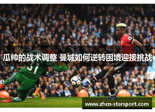 瓜帅的战术调整 曼城如何逆转困境迎接挑战