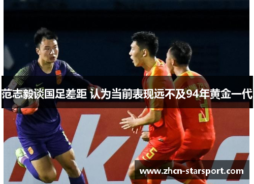范志毅谈国足差距 认为当前表现远不及94年黄金一代