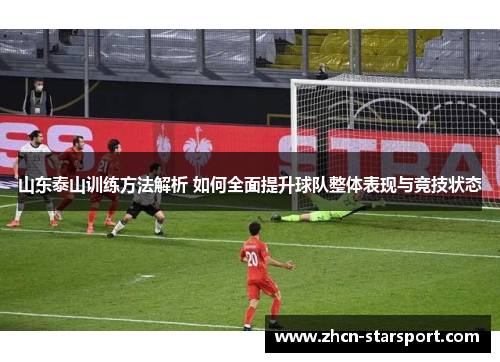山东泰山训练方法解析 如何全面提升球队整体表现与竞技状态