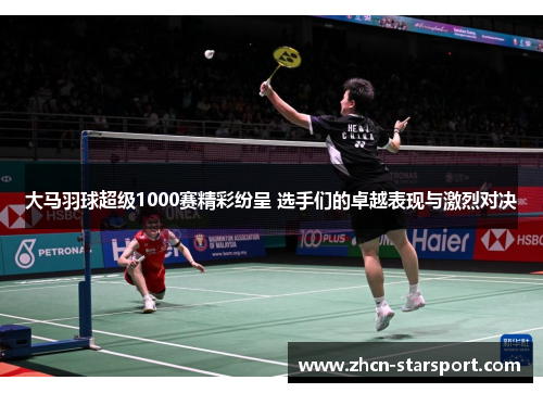 大马羽球超级1000赛精彩纷呈 选手们的卓越表现与激烈对决
