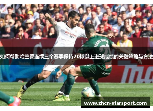 如何帮助哈兰德连续三个赛季保持20球以上进球成绩的关键策略与方法