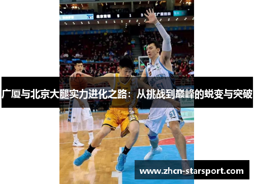 广厦与北京大腿实力进化之路：从挑战到巅峰的蜕变与突破