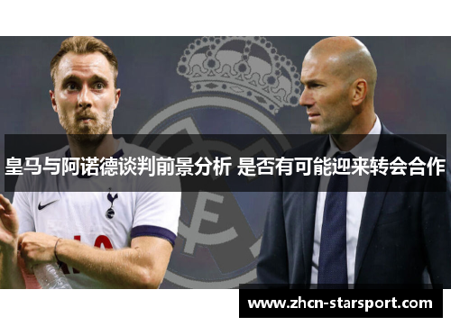 皇马与阿诺德谈判前景分析 是否有可能迎来转会合作