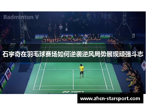 石宇奇在羽毛球赛场如何逆袭逆风局势展现顽强斗志