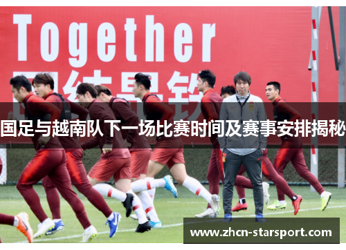 国足与越南队下一场比赛时间及赛事安排揭秘