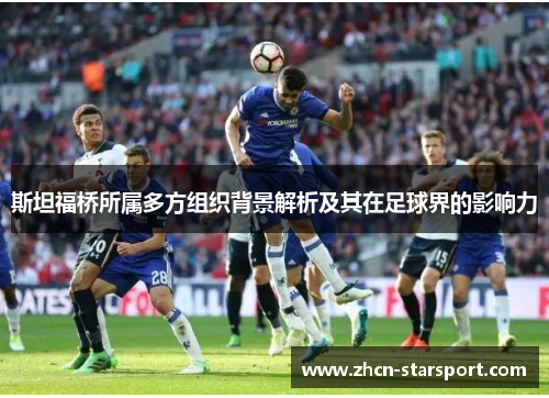 斯坦福桥所属多方组织背景解析及其在足球界的影响力