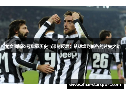 尤文图斯欧冠耻辱历史与深刻反思：从辉煌到低谷的迷失之路