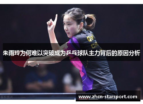 朱雨玲为何难以突破成为乒乓球队主力背后的原因分析